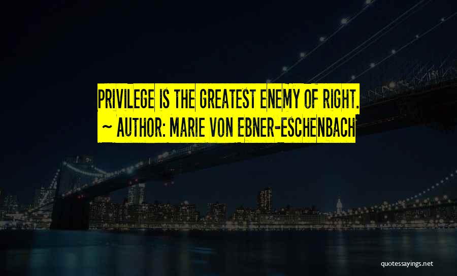 Marie Von Ebner-Eschenbach Quotes: Privilege Is The Greatest Enemy Of Right.