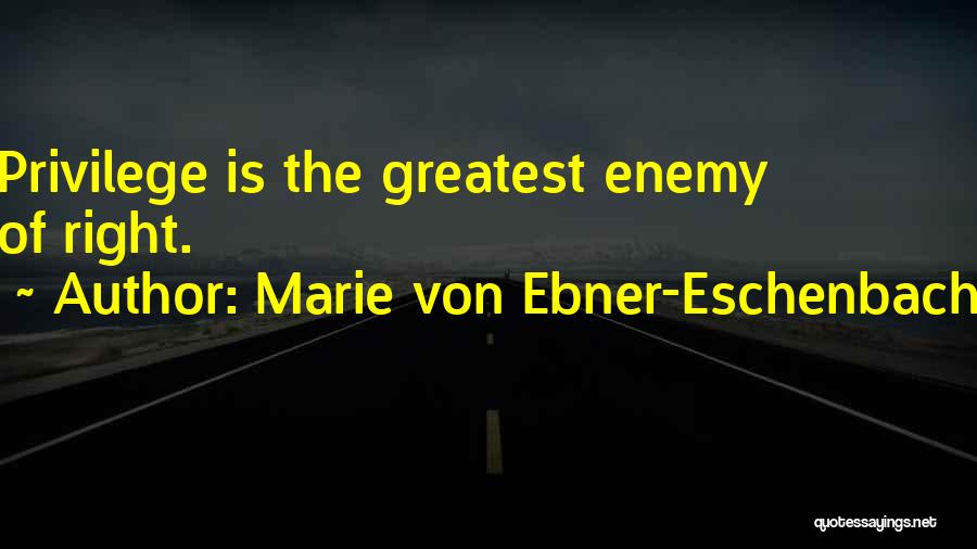 Marie Von Ebner-Eschenbach Quotes: Privilege Is The Greatest Enemy Of Right.