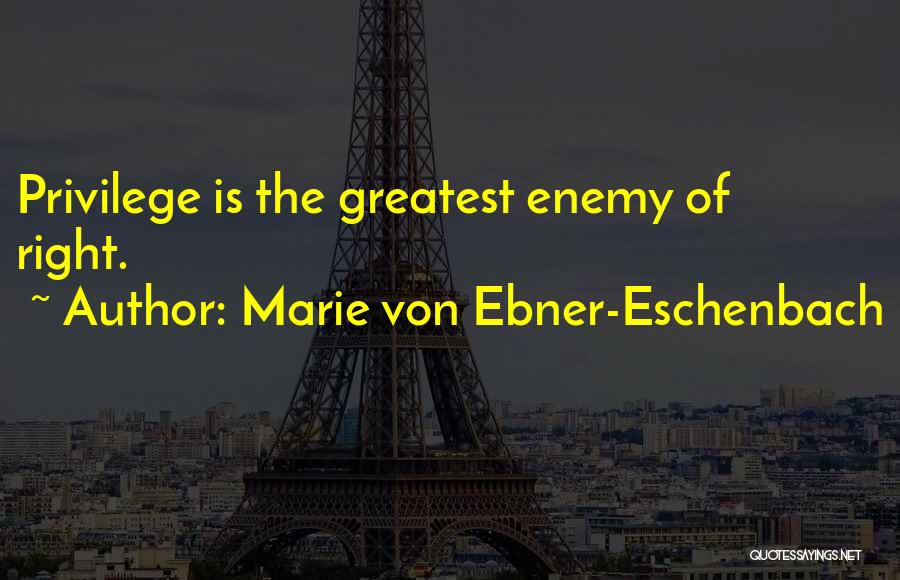 Marie Von Ebner-Eschenbach Quotes: Privilege Is The Greatest Enemy Of Right.