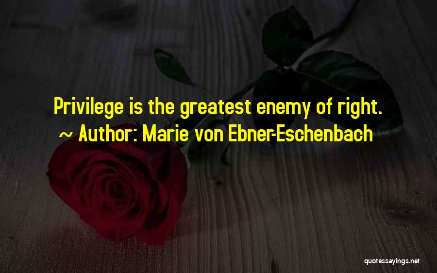 Marie Von Ebner-Eschenbach Quotes: Privilege Is The Greatest Enemy Of Right.