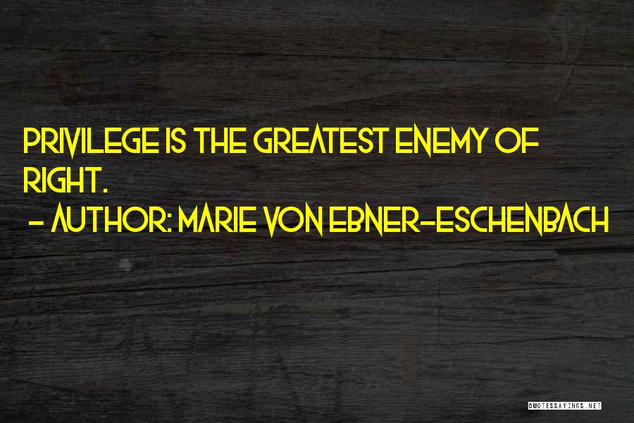 Marie Von Ebner-Eschenbach Quotes: Privilege Is The Greatest Enemy Of Right.