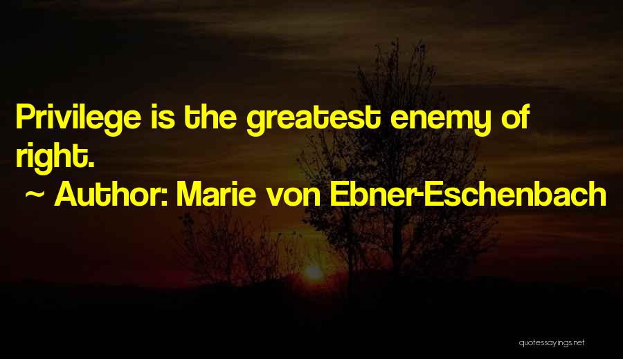 Marie Von Ebner-Eschenbach Quotes: Privilege Is The Greatest Enemy Of Right.