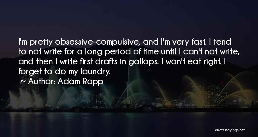 Adam Rapp Quotes: I'm Pretty Obsessive-compulsive, And I'm Very Fast. I Tend To Not Write For A Long Period Of Time Until I