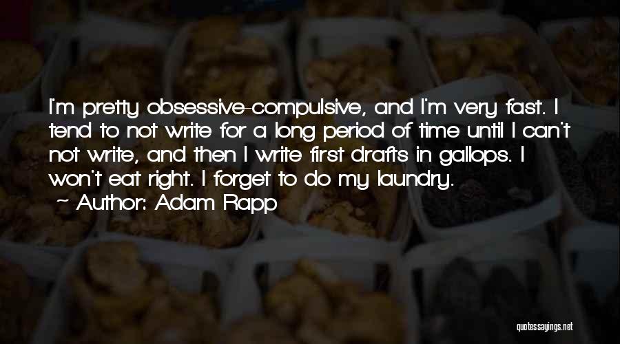 Adam Rapp Quotes: I'm Pretty Obsessive-compulsive, And I'm Very Fast. I Tend To Not Write For A Long Period Of Time Until I