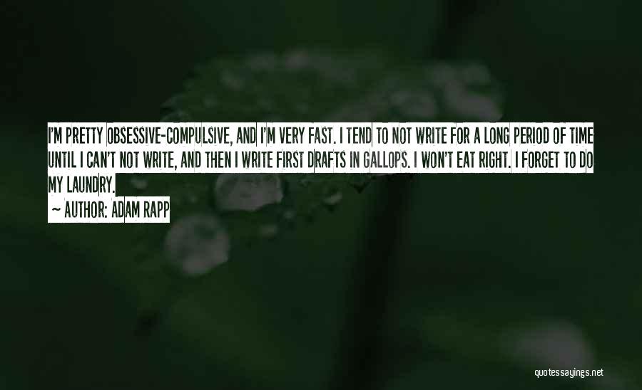 Adam Rapp Quotes: I'm Pretty Obsessive-compulsive, And I'm Very Fast. I Tend To Not Write For A Long Period Of Time Until I