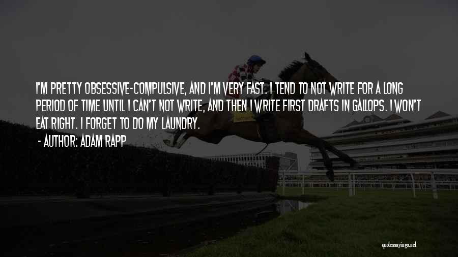 Adam Rapp Quotes: I'm Pretty Obsessive-compulsive, And I'm Very Fast. I Tend To Not Write For A Long Period Of Time Until I