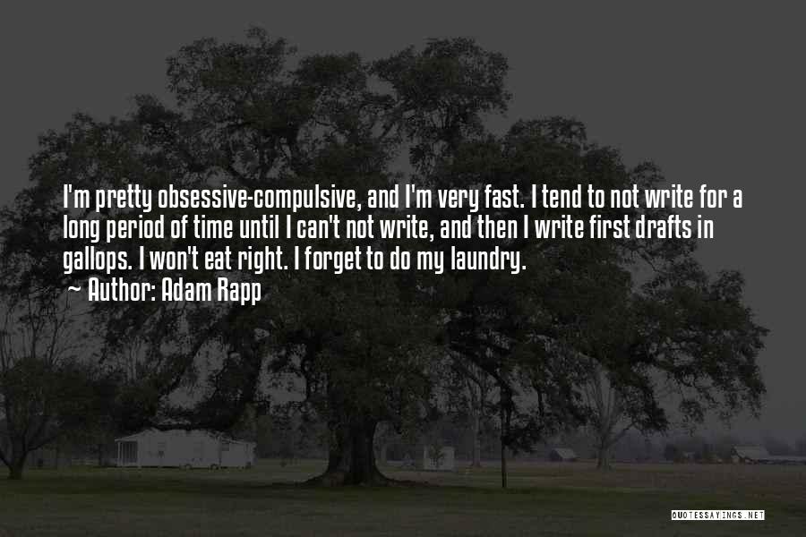 Adam Rapp Quotes: I'm Pretty Obsessive-compulsive, And I'm Very Fast. I Tend To Not Write For A Long Period Of Time Until I