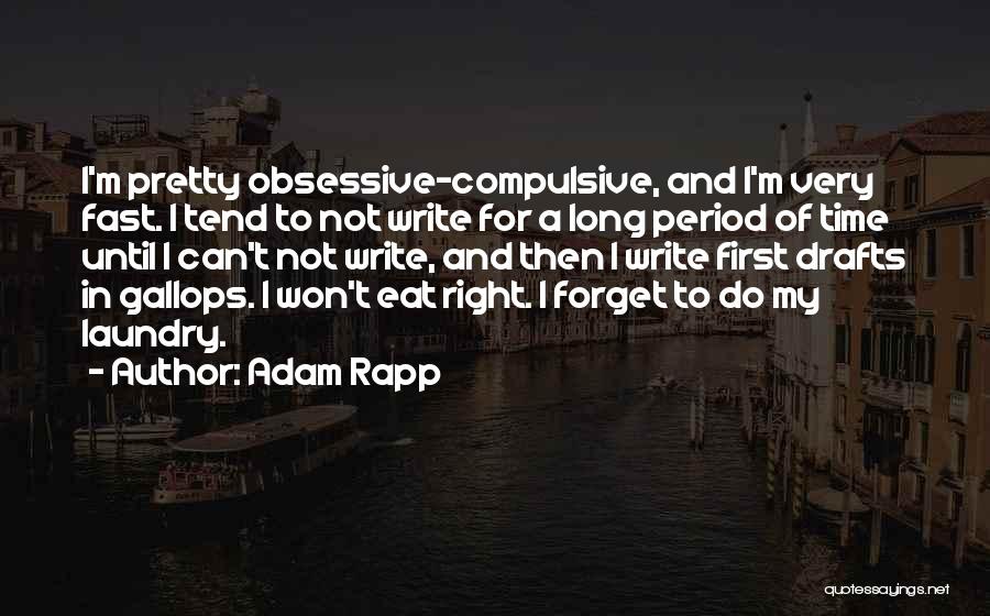 Adam Rapp Quotes: I'm Pretty Obsessive-compulsive, And I'm Very Fast. I Tend To Not Write For A Long Period Of Time Until I