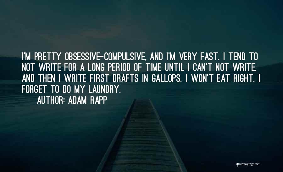 Adam Rapp Quotes: I'm Pretty Obsessive-compulsive, And I'm Very Fast. I Tend To Not Write For A Long Period Of Time Until I