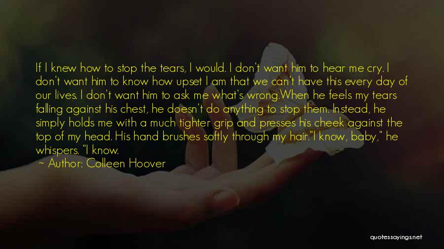 Colleen Hoover Quotes: If I Knew How To Stop The Tears, I Would. I Don't Want Him To Hear Me Cry. I Don't