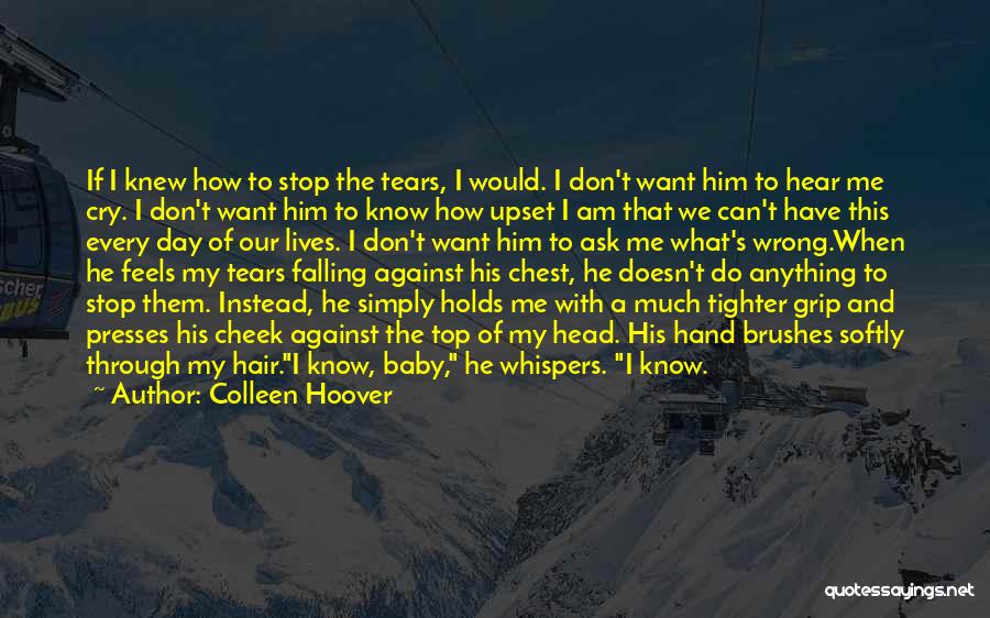 Colleen Hoover Quotes: If I Knew How To Stop The Tears, I Would. I Don't Want Him To Hear Me Cry. I Don't