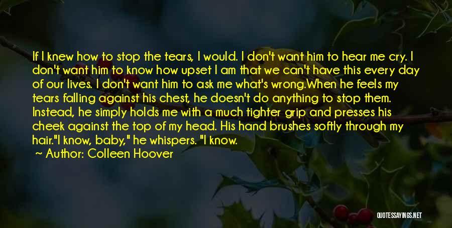 Colleen Hoover Quotes: If I Knew How To Stop The Tears, I Would. I Don't Want Him To Hear Me Cry. I Don't