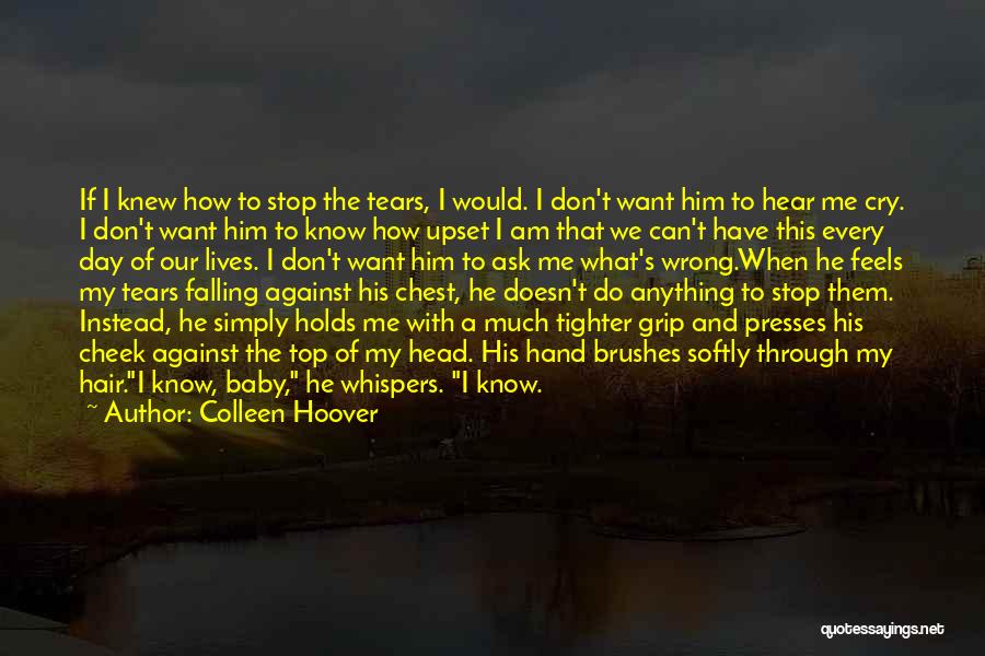 Colleen Hoover Quotes: If I Knew How To Stop The Tears, I Would. I Don't Want Him To Hear Me Cry. I Don't