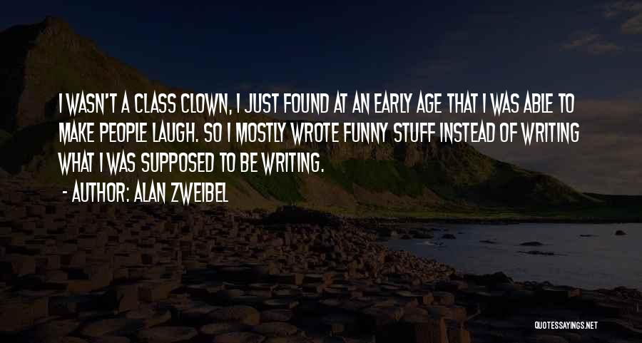 Alan Zweibel Quotes: I Wasn't A Class Clown, I Just Found At An Early Age That I Was Able To Make People Laugh.