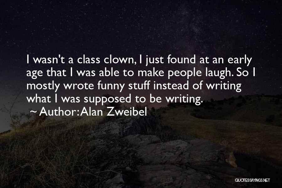 Alan Zweibel Quotes: I Wasn't A Class Clown, I Just Found At An Early Age That I Was Able To Make People Laugh.