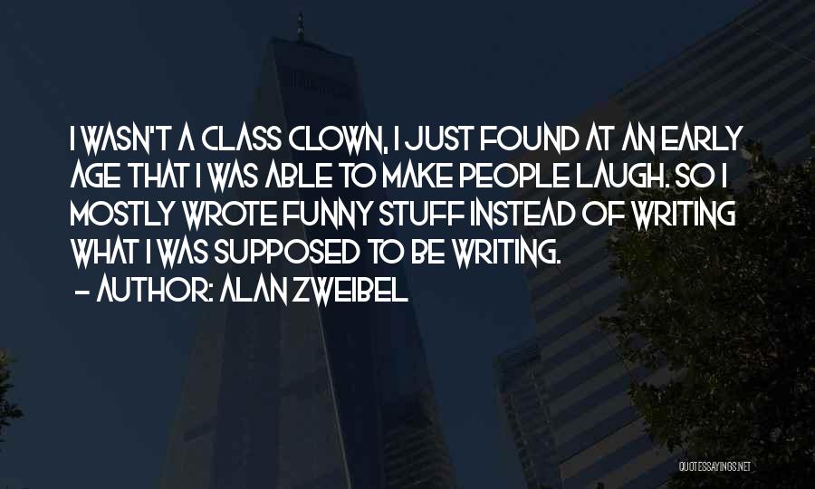 Alan Zweibel Quotes: I Wasn't A Class Clown, I Just Found At An Early Age That I Was Able To Make People Laugh.