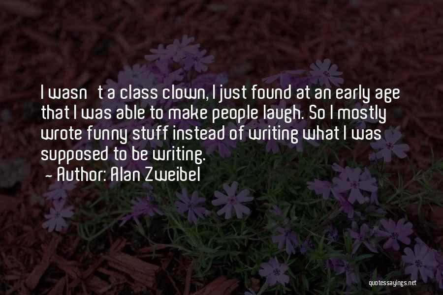 Alan Zweibel Quotes: I Wasn't A Class Clown, I Just Found At An Early Age That I Was Able To Make People Laugh.