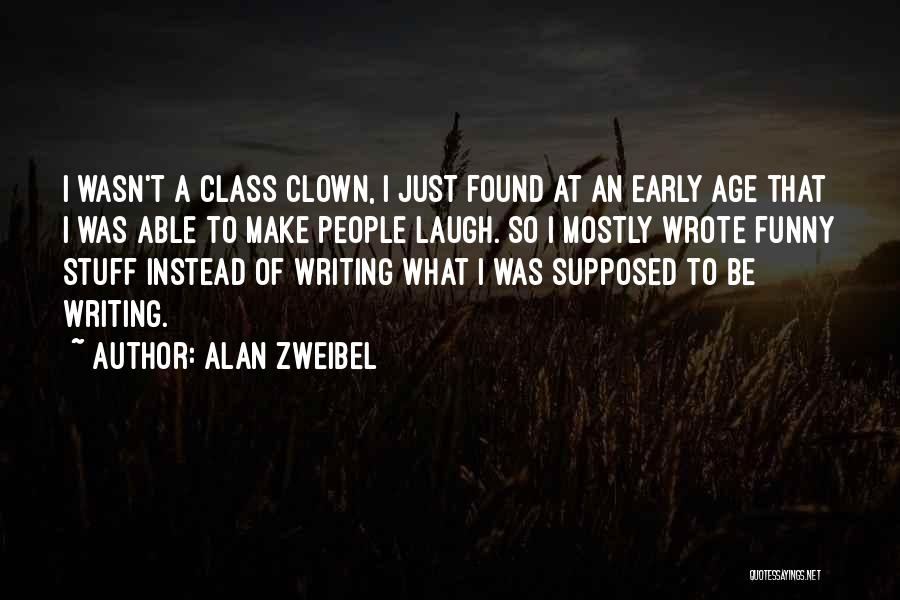 Alan Zweibel Quotes: I Wasn't A Class Clown, I Just Found At An Early Age That I Was Able To Make People Laugh.