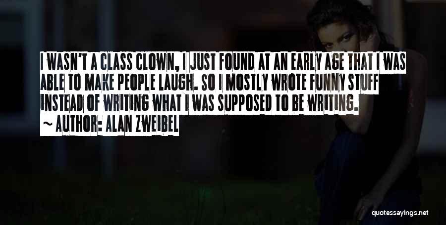Alan Zweibel Quotes: I Wasn't A Class Clown, I Just Found At An Early Age That I Was Able To Make People Laugh.