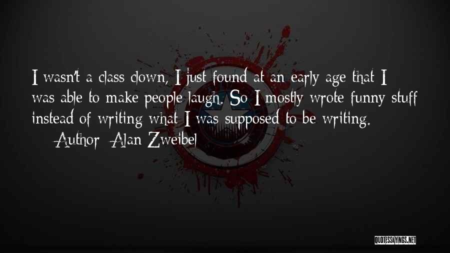 Alan Zweibel Quotes: I Wasn't A Class Clown, I Just Found At An Early Age That I Was Able To Make People Laugh.