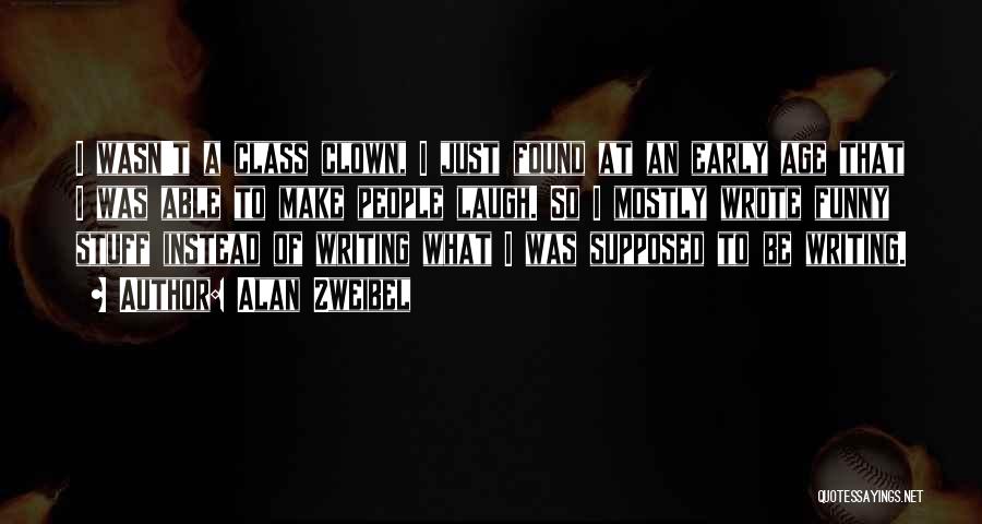 Alan Zweibel Quotes: I Wasn't A Class Clown, I Just Found At An Early Age That I Was Able To Make People Laugh.