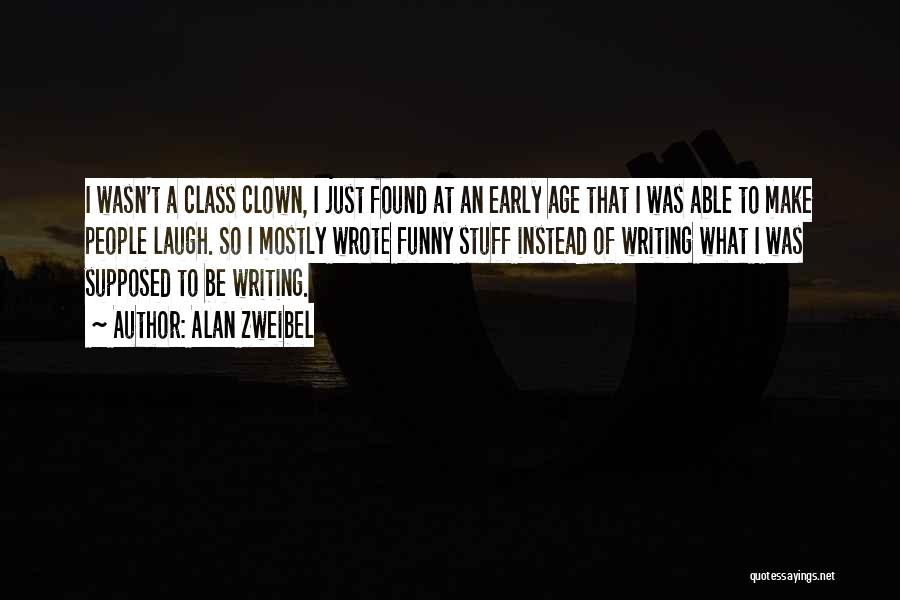 Alan Zweibel Quotes: I Wasn't A Class Clown, I Just Found At An Early Age That I Was Able To Make People Laugh.