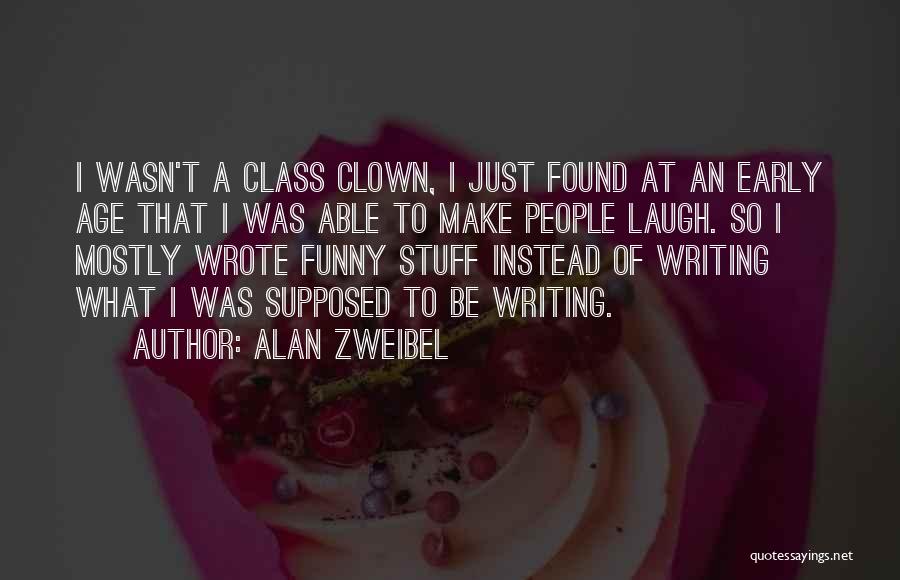 Alan Zweibel Quotes: I Wasn't A Class Clown, I Just Found At An Early Age That I Was Able To Make People Laugh.