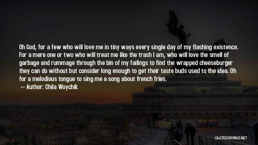 Chila Woychik Quotes: Oh God, For A Few Who Will Love Me In Tiny Ways Every Single Day Of My Flashing Existence. For