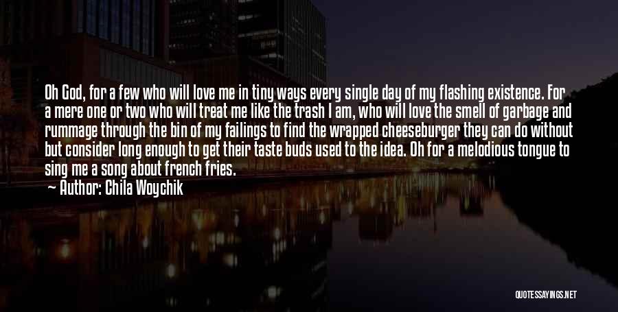 Chila Woychik Quotes: Oh God, For A Few Who Will Love Me In Tiny Ways Every Single Day Of My Flashing Existence. For