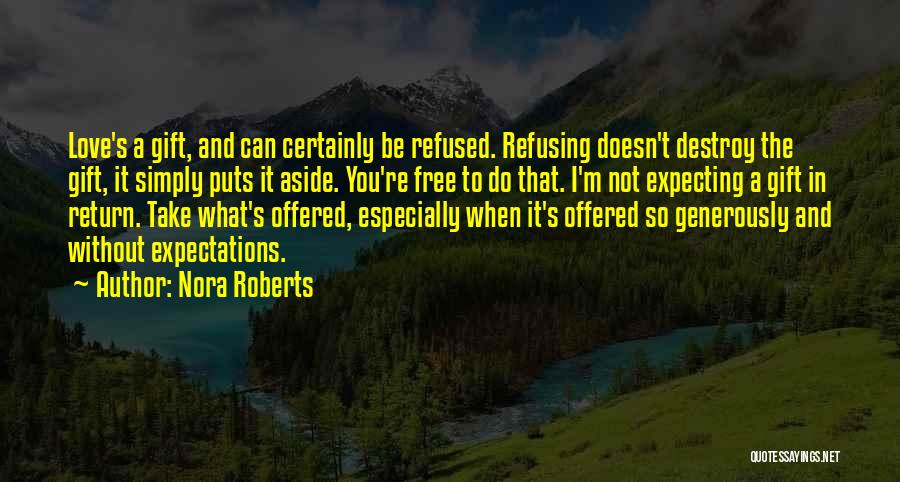 Nora Roberts Quotes: Love's A Gift, And Can Certainly Be Refused. Refusing Doesn't Destroy The Gift, It Simply Puts It Aside. You're Free