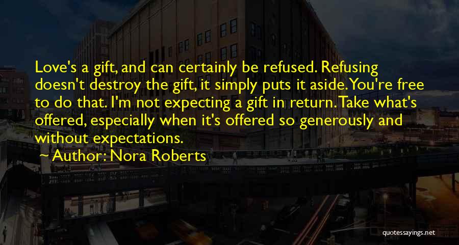 Nora Roberts Quotes: Love's A Gift, And Can Certainly Be Refused. Refusing Doesn't Destroy The Gift, It Simply Puts It Aside. You're Free