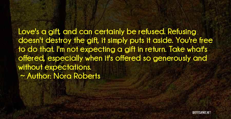 Nora Roberts Quotes: Love's A Gift, And Can Certainly Be Refused. Refusing Doesn't Destroy The Gift, It Simply Puts It Aside. You're Free