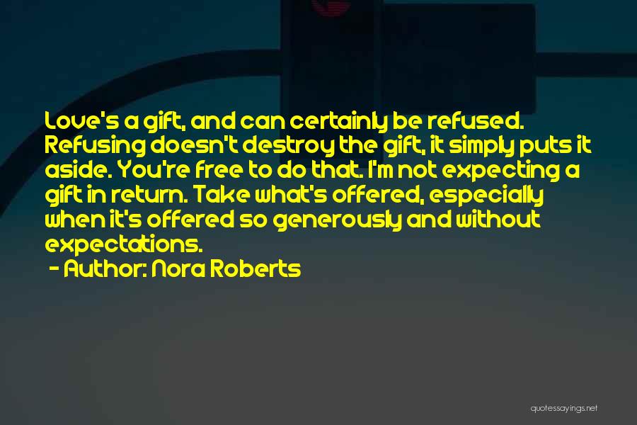 Nora Roberts Quotes: Love's A Gift, And Can Certainly Be Refused. Refusing Doesn't Destroy The Gift, It Simply Puts It Aside. You're Free