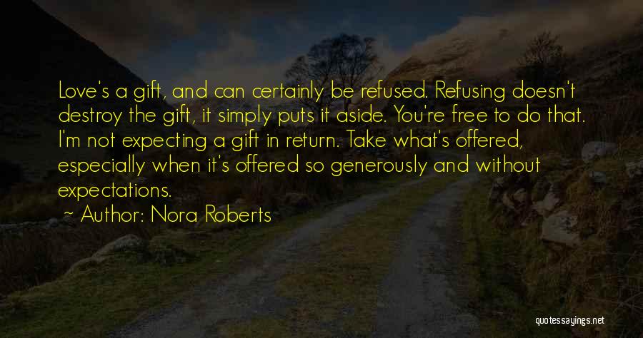 Nora Roberts Quotes: Love's A Gift, And Can Certainly Be Refused. Refusing Doesn't Destroy The Gift, It Simply Puts It Aside. You're Free