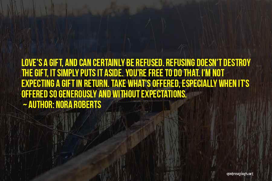 Nora Roberts Quotes: Love's A Gift, And Can Certainly Be Refused. Refusing Doesn't Destroy The Gift, It Simply Puts It Aside. You're Free