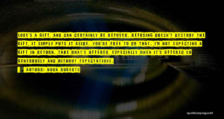 Nora Roberts Quotes: Love's A Gift, And Can Certainly Be Refused. Refusing Doesn't Destroy The Gift, It Simply Puts It Aside. You're Free
