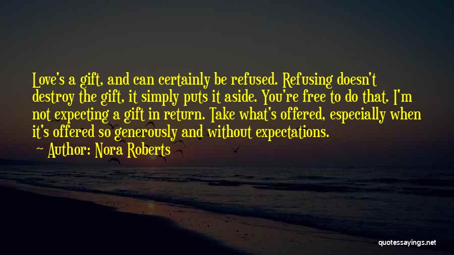 Nora Roberts Quotes: Love's A Gift, And Can Certainly Be Refused. Refusing Doesn't Destroy The Gift, It Simply Puts It Aside. You're Free