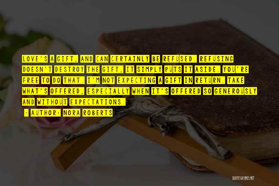 Nora Roberts Quotes: Love's A Gift, And Can Certainly Be Refused. Refusing Doesn't Destroy The Gift, It Simply Puts It Aside. You're Free
