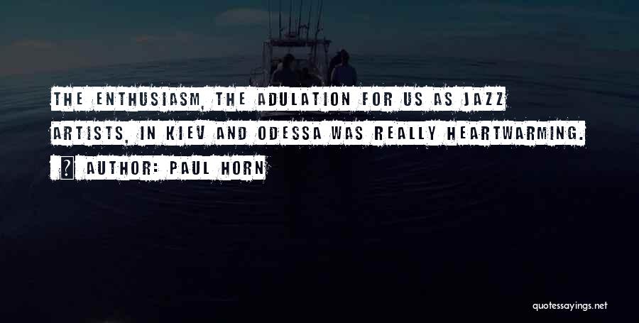 Paul Horn Quotes: The Enthusiasm, The Adulation For Us As Jazz Artists, In Kiev And Odessa Was Really Heartwarming.