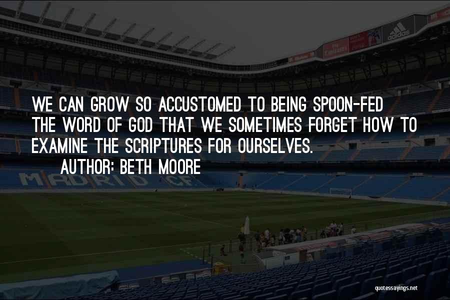 Beth Moore Quotes: We Can Grow So Accustomed To Being Spoon-fed The Word Of God That We Sometimes Forget How To Examine The