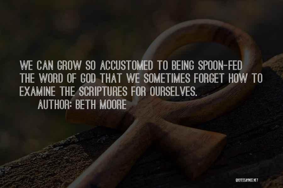 Beth Moore Quotes: We Can Grow So Accustomed To Being Spoon-fed The Word Of God That We Sometimes Forget How To Examine The