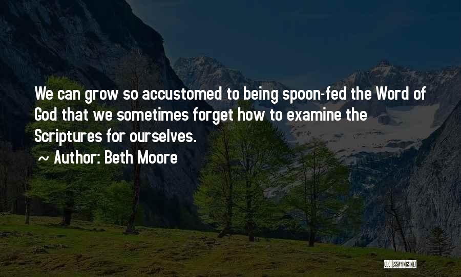 Beth Moore Quotes: We Can Grow So Accustomed To Being Spoon-fed The Word Of God That We Sometimes Forget How To Examine The