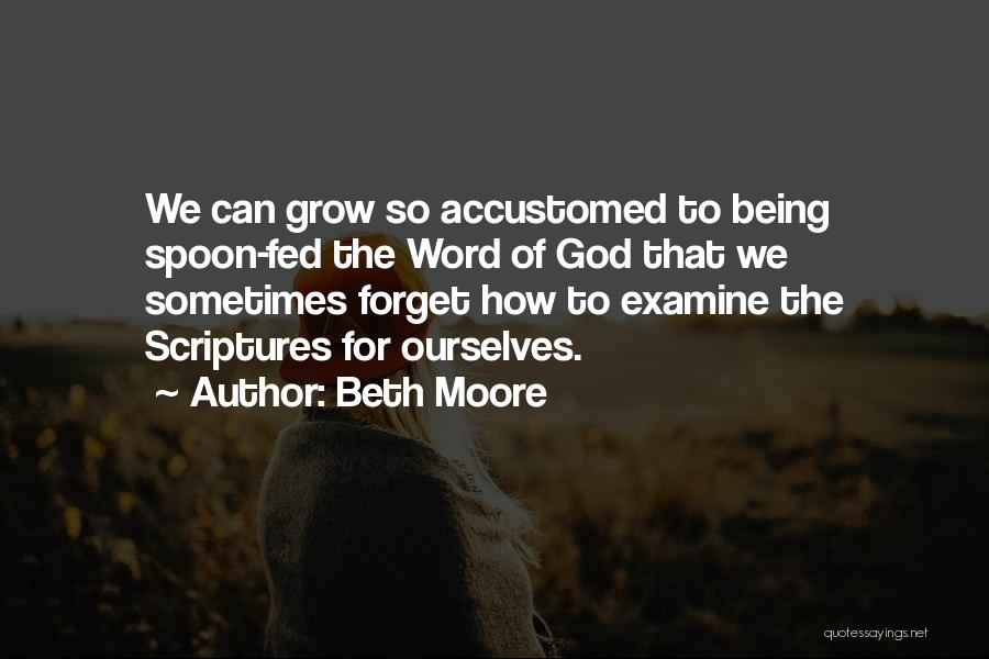 Beth Moore Quotes: We Can Grow So Accustomed To Being Spoon-fed The Word Of God That We Sometimes Forget How To Examine The