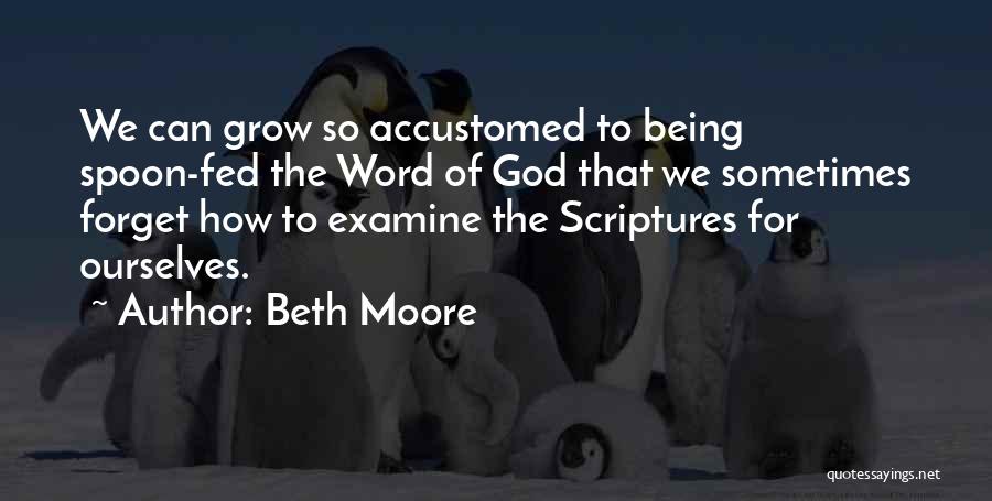 Beth Moore Quotes: We Can Grow So Accustomed To Being Spoon-fed The Word Of God That We Sometimes Forget How To Examine The