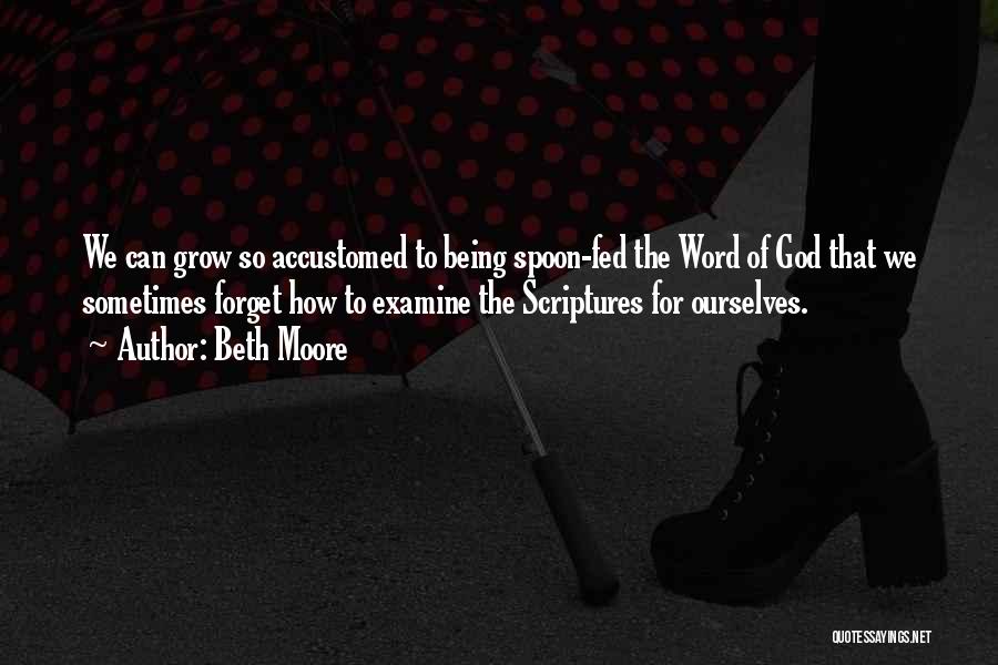 Beth Moore Quotes: We Can Grow So Accustomed To Being Spoon-fed The Word Of God That We Sometimes Forget How To Examine The