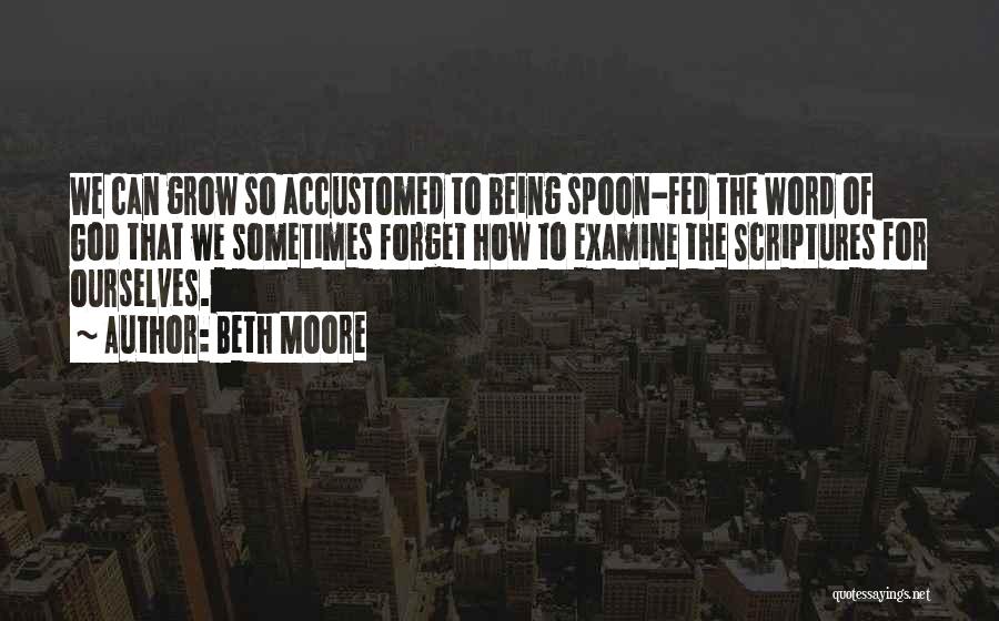 Beth Moore Quotes: We Can Grow So Accustomed To Being Spoon-fed The Word Of God That We Sometimes Forget How To Examine The