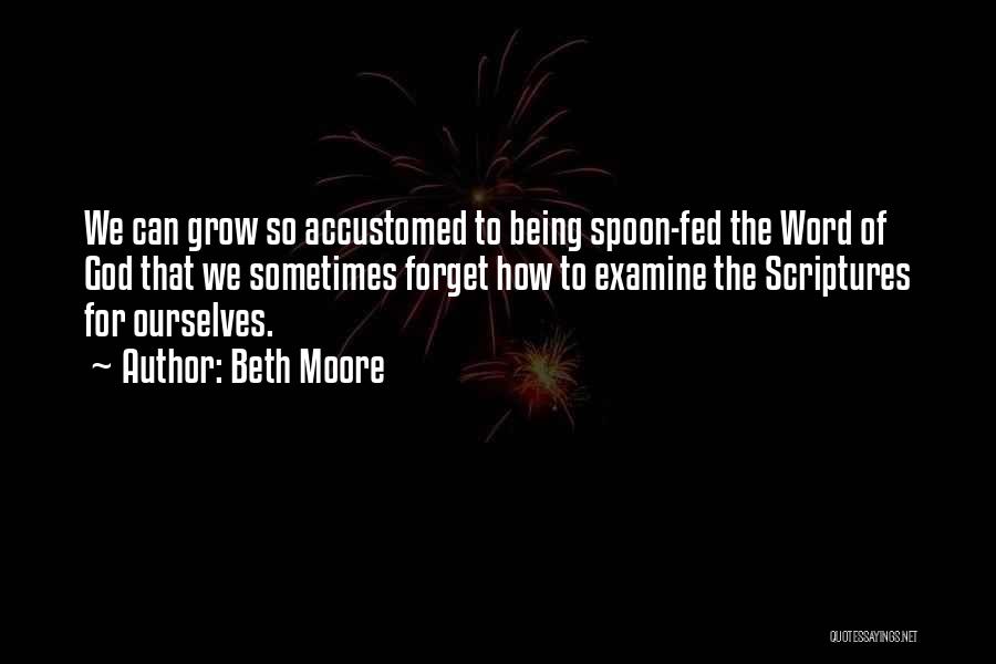 Beth Moore Quotes: We Can Grow So Accustomed To Being Spoon-fed The Word Of God That We Sometimes Forget How To Examine The