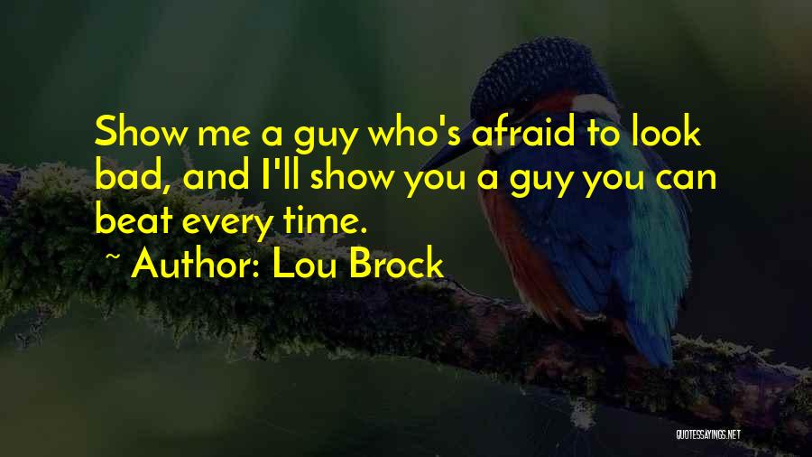 Lou Brock Quotes: Show Me A Guy Who's Afraid To Look Bad, And I'll Show You A Guy You Can Beat Every Time.