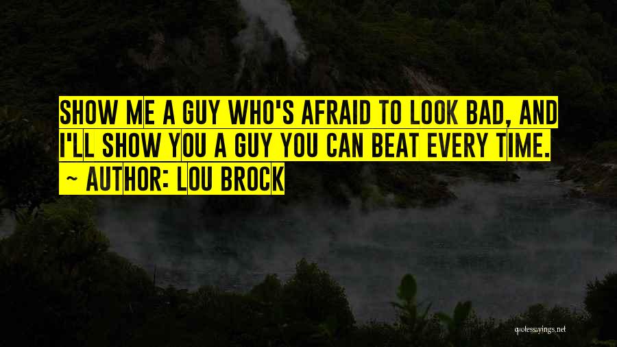Lou Brock Quotes: Show Me A Guy Who's Afraid To Look Bad, And I'll Show You A Guy You Can Beat Every Time.