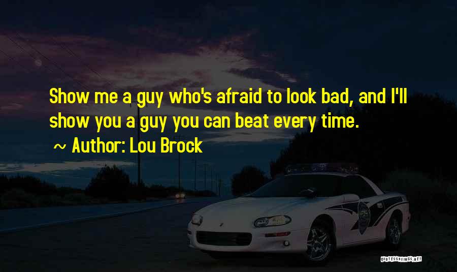 Lou Brock Quotes: Show Me A Guy Who's Afraid To Look Bad, And I'll Show You A Guy You Can Beat Every Time.